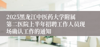 2025黑龙江中医药大学附属第二医院上半年招聘工作人员现场确认工作的通知