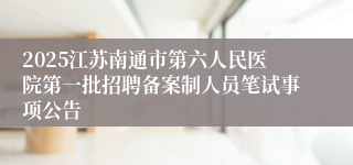 2025江苏南通市第六人民医院第一批招聘备案制人员笔试事项公告