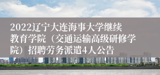2022辽宁大连海事大学继续教育学院（交通运输高级研修学院）招聘劳务派遣4人公告