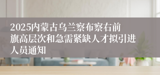 2025内蒙古乌兰察布察右前旗高层次和急需紧缺人才拟引进人员通知 