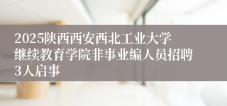 2025陕西西安西北工业大学继续教育学院非事业编人员招聘3人启事