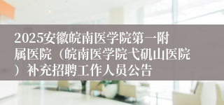 2025安徽皖南医学院第一附属医院（皖南医学院弋矶山医院）补充招聘工作人员公告