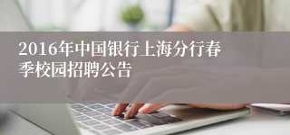 2016年中国银行上海分行春季校园招聘公告