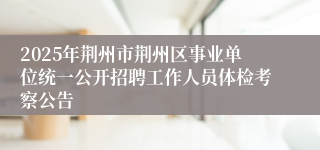 2025年荆州市荆州区事业单位统一公开招聘工作人员体检考察公告