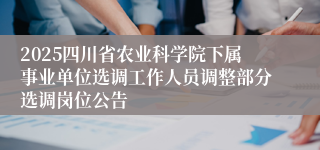 2025四川省农业科学院下属事业单位选调工作人员调整部分选调岗位公告