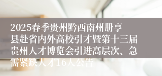 2025春季贵州黔西南州册亨县赴省内外高校引才暨第十三届贵州人才博览会引进高层次、急需紧缺人才16人公告
