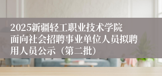 2025新疆轻工职业技术学院面向社会招聘事业单位人员拟聘用人员公示（第二批）