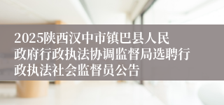2025陕西汉中市镇巴县人民政府行政执法协调监督局选聘行政执法社会监督员公告