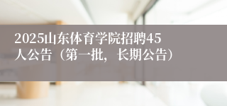 2025山东体育学院招聘45人公告（第一批，长期公告）