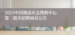 2025中国地震应急搜救中心第二批次招聘面试公告