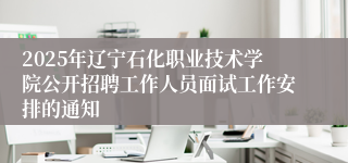 2025年辽宁石化职业技术学院公开招聘工作人员面试工作安排的通知