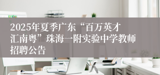 2025年夏季广东“百万英才汇南粤”珠海一附实验中学教师招聘公告