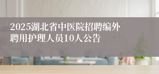 2025湖北省中医院招聘编外聘用护理人员10人公告