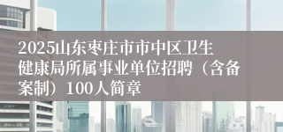2025山东枣庄市市中区卫生健康局所属事业单位招聘（含备案制）100人简章