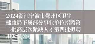 2024浙江宁波市鄞州区卫生健康局下属部分事业单位招聘第二批高层次紧缺人才第四批拟聘用人员公示