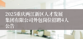 2025重庆两江新区人才发展集团有限公司外包岗位招聘4人公告