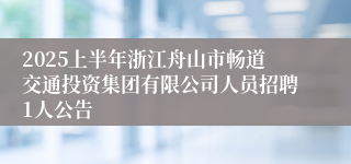 2025上半年浙江舟山市畅道交通投资集团有限公司人员招聘1人公告