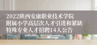 2022陕西安康职业技术学院附属小学高层次人才引进和紧缺特殊专业人才招聘14人公告