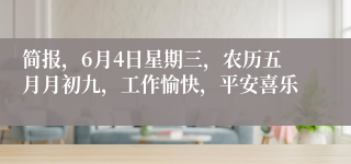 简报，6月4日星期三，农历五月月初九，工作愉快，平安喜乐
