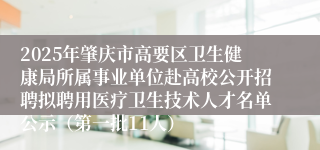 2025年肇庆市高要区卫生健康局所属事业单位赴高校公开招聘拟聘用医疗卫生技术人才名单公示（第一批11人）