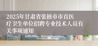 2025年甘肃省张掖市市直医疗卫生单位招聘专业技术人员有关事项通知