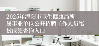 2025年海阳市卫生健康局所属事业单位公开招聘工作人员笔试成绩查询入口