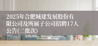 2025年合肥城建发展股份有限公司及所属子公司招聘17人公告(二批次)