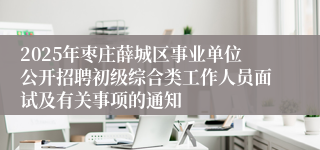 2025年枣庄薛城区事业单位公开招聘初级综合类工作人员面试及有关事项的通知