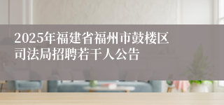 2025年福建省福州市鼓楼区司法局招聘若干人公告
