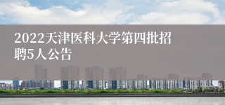 2022天津医科大学第四批招聘5人公告