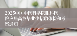 2025中国中医科学院眼科医院应届高校毕业生招聘体检和考察通知