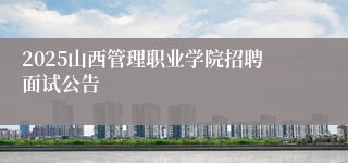 2025山西管理职业学院招聘面试公告
