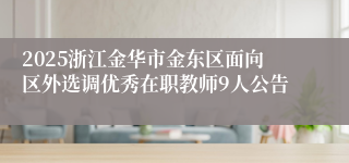 2025浙江金华市金东区面向区外选调优秀在职教师9人公告
