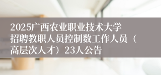2025广西农业职业技术大学招聘教职人员控制数工作人员（高层次人才）23人公告