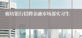 廊坊银行招聘金融市场部实习生