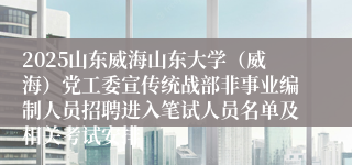 2025山东威海山东大学（威海）党工委宣传统战部非事业编制人员招聘进入笔试人员名单及相关考试安排