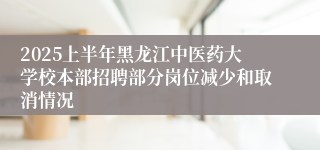 2025上半年黑龙江中医药大学校本部招聘部分岗位减少和取消情况