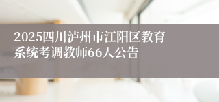 2025四川泸州市江阳区教育系统考调教师66人公告