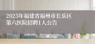 2025年福建省福州市长乐区第六医院招聘1人公告