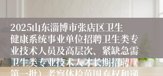 2025山东淄博市张店区卫生健康系统事业单位招聘卫生类专业技术人员及高层次、紧缺急需卫生类专业技术人才长期招聘（第一批）考察体检范围弃权和递补人员公告（一）