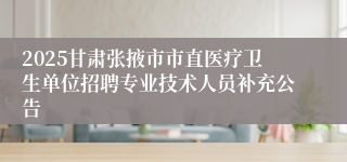 2025甘肃张掖市市直医疗卫生单位招聘专业技术人员补充公告 