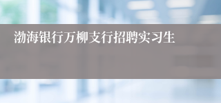 渤海银行万柳支行招聘实习生