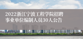 2022浙江宁波工程学院招聘事业单位编制人员30人公告