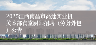 2025江西南昌市高速实业机关本部食堂厨师招聘（劳务外包）公告