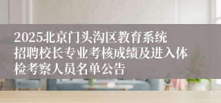 2025北京门头沟区教育系统招聘校长专业考核成绩及进入体检考察人员名单公告