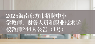 ​2025海南东方市招聘中小学教师、财务人员和职业技术学校教师244人公告（1号）