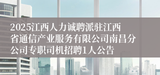 2025江西人力诚聘派驻江西省通信产业服务有限公司南昌分公司专职司机招聘1人公告