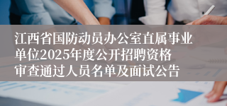 江西省国防动员办公室直属事业单位2025年度公开招聘资格审查通过人员名单及面试公告
