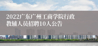 2022广东广州工商学院行政教辅人员招聘10人公告