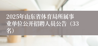 2025年山东省体育局所属事业单位公开招聘人员公告（33名）